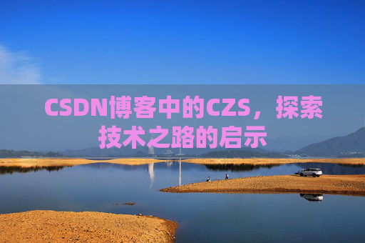 CSDN博客中的CZS，探索技术之路的启示